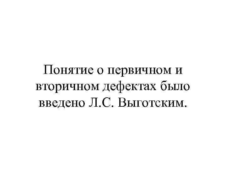 Понятие о первичном и вторичном дефектах было введено Л. С. Выготским. 