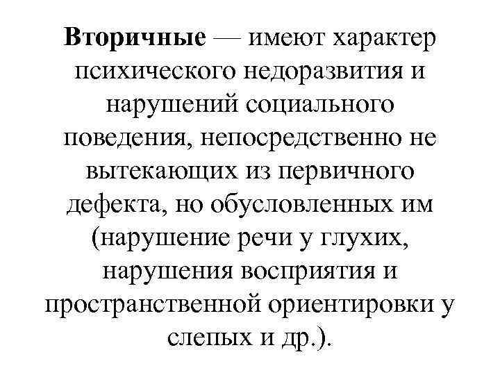 Вторичные — имеют характер психического недоразвития и нарушений социального поведения, непосредственно не вытекающих из