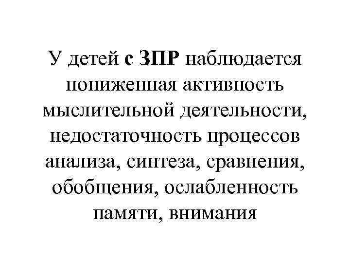 У детей с ЗПР наблюдается пониженная активность мыслительной деятельности, недостаточность процессов анализа, синтеза, сравнения,