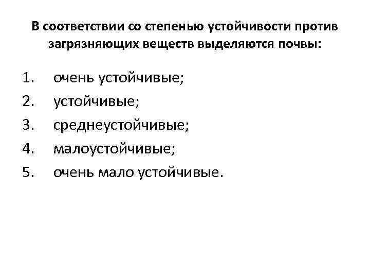 В соответствии со степенью устойчивости против загрязняющих веществ выделяются почвы: 1. очень устойчивые; 2.