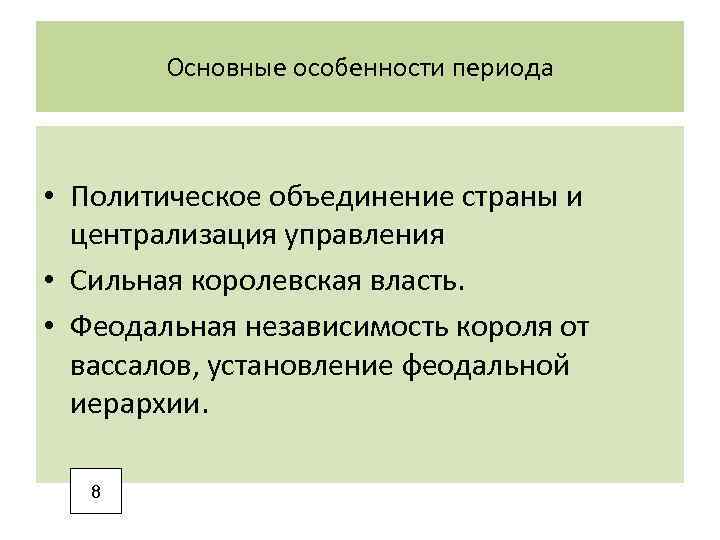 Основные особенности периода • Политическое объединение страны и централизация управления • Сильная королевская власть.