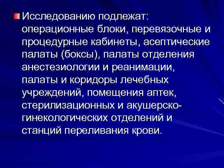Исследованию подлежат: операционные блоки, перевязочные и процедурные кабинеты, асептические палаты (боксы), палаты отделения анестезиологии