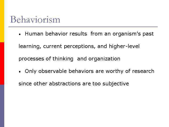 Behaviorism • Human behavior results from an organism's past learning, current perceptions, and higher-level