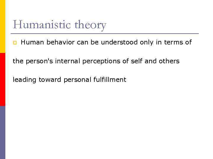 Humanistic theory p Human behavior can be understood only in terms of the person's