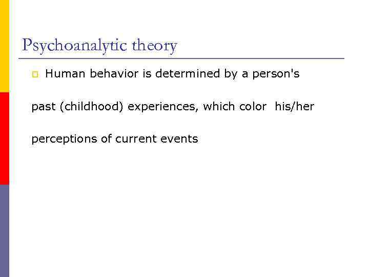 Psychoanalytic theory p Human behavior is determined by a person's past (childhood) experiences, which