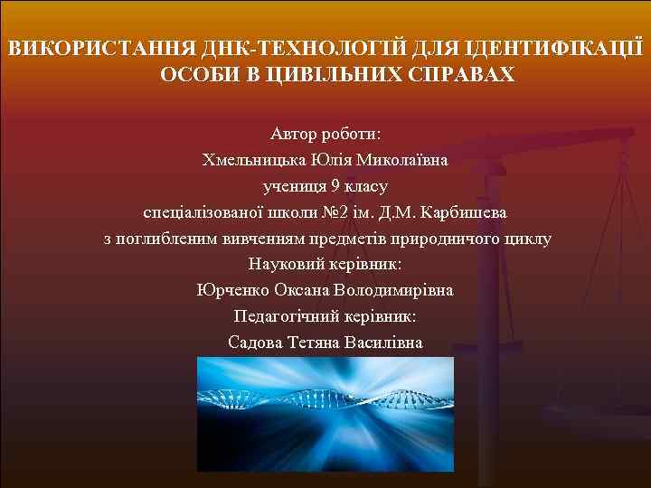 ВИКОРИСТАННЯ ДНК-ТЕХНОЛОГІЙ ДЛЯ ІДЕНТИФІКАЦІЇ ОСОБИ В ЦИВІЛЬНИХ СПРАВАХ Автор роботи: Хмельницька Юлія Миколаївна учениця