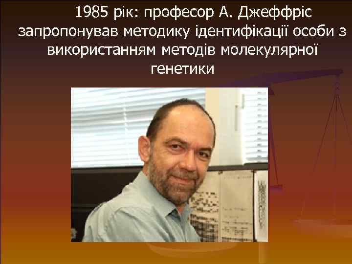  1985 рік: професор А. Джеффріс запропонував методику ідентифікації особи з використанням методів молекулярної