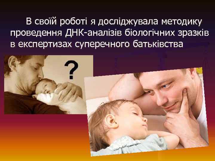 В своїй роботі я досліджувала методику проведення ДНК-аналізів біологічних зразків в експертизах суперечного