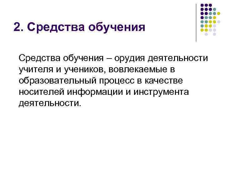 2. Средства обучения – орудия деятельности учителя и учеников, вовлекаемые в образовательный процесс в