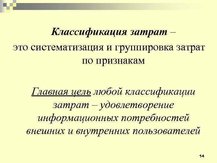 Классификация затрат – это систематизация и группировка затрат по признакам Главная цель любой классификации