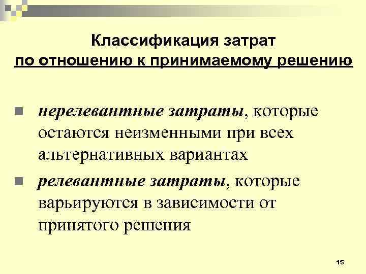 Классификация затрат по отношению к принимаемому решению n n нерелевантные затраты, которые остаются неизменными