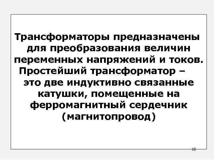 Трансформаторы предназначены для преобразования величин переменных напряжений и токов. Простейший трансформатор – это две