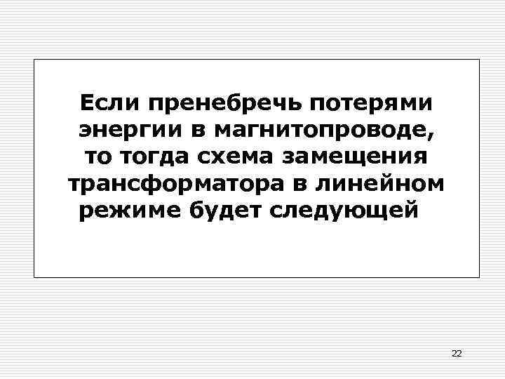 Если пренебречь потерями энергии в магнитопроводе, то тогда схема замещения трансформатора в линейном режиме