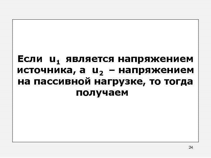 Если u 1 является напряжением источника, а u 2 – напряжением на пассивной нагрузке,