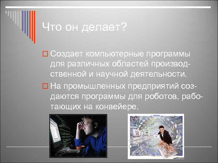 Что он делает? o Создает компьютерные программы для различных областей производственной и научной деятельности.