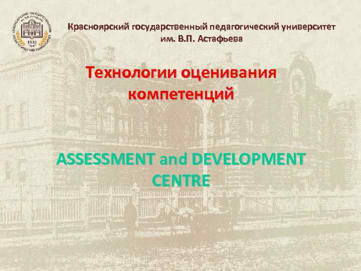 Красноярский государственный педагогический университет им. В. П. Астафьева Технологии оценивания компетенций ASSESSMENT and DEVELOPMENT