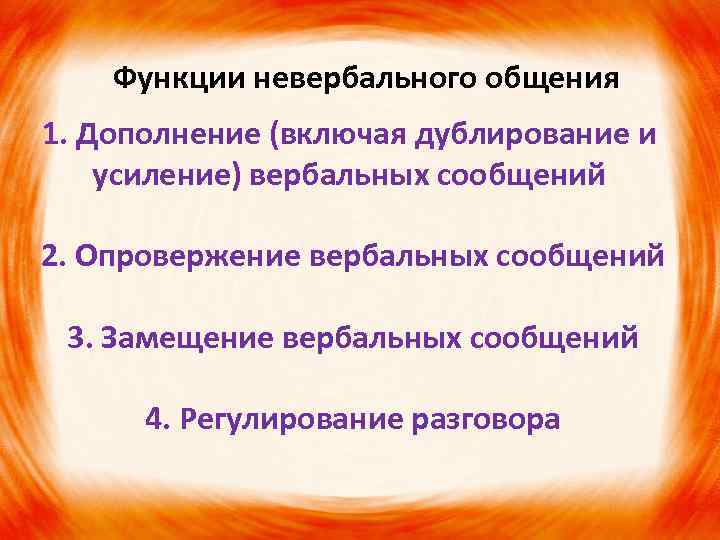 Функции невербального общения 1. Дополнение (включая дублирование и усиление) вербальных сообщений 2. Опровержение вербальных