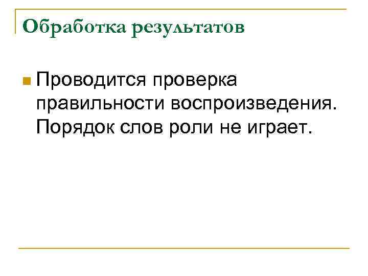 Обработка результатов n Проводится проверка правильности воспроизведения. Порядок слов роли не играет. 
