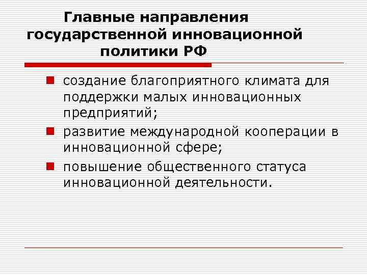 Главные направления государственной инновационной политики РФ n создание благоприятного климата для поддержки малых инновационных