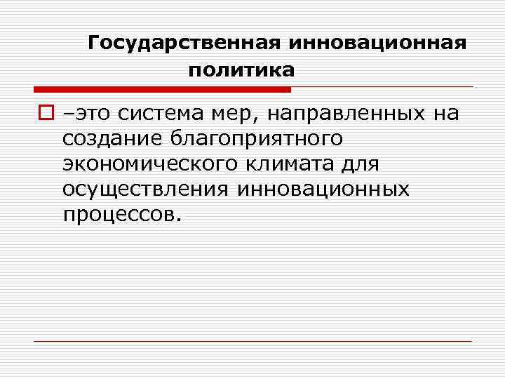 Государственная инновационная политика o –это система мер, направленных на создание благоприятного экономического климата для
