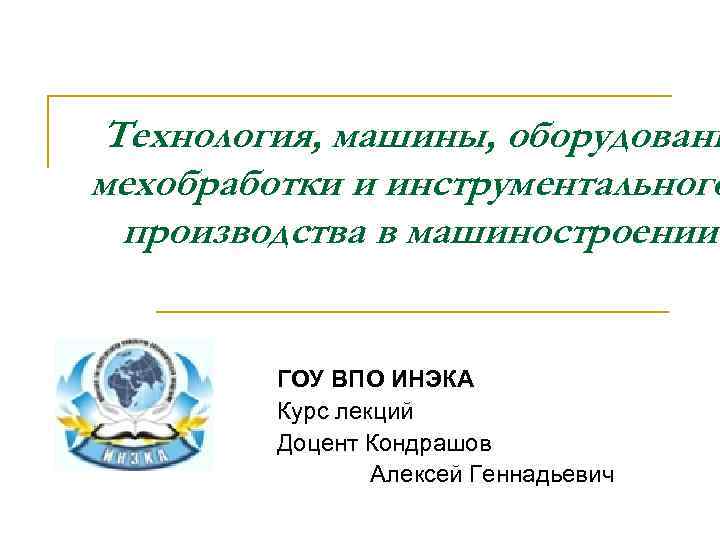 Технология, машины, оборудовани мехобработки и инструментального производства в машиностроении ГОУ ВПО ИНЭКА Курс лекций