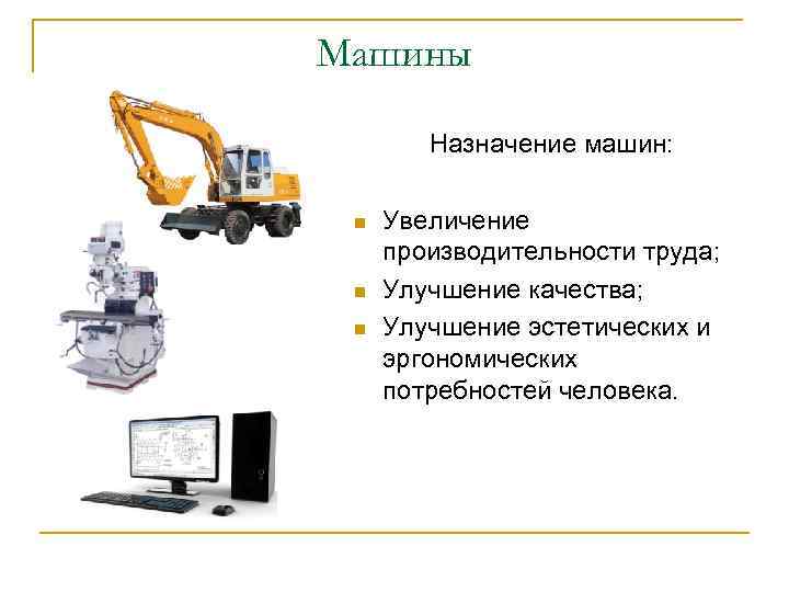 Машины Назначение машин: n n n Увеличение производительности труда; Улучшение качества; Улучшение эстетических и