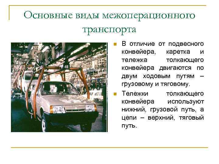 Основные виды межоперационного транспорта n n В отличие от подвесного конвейера, каретка и тележка