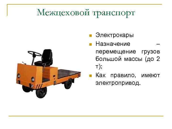 Межцеховой транспорт n n n Электрокары Назначение – перемещение грузов большой массы (до 2