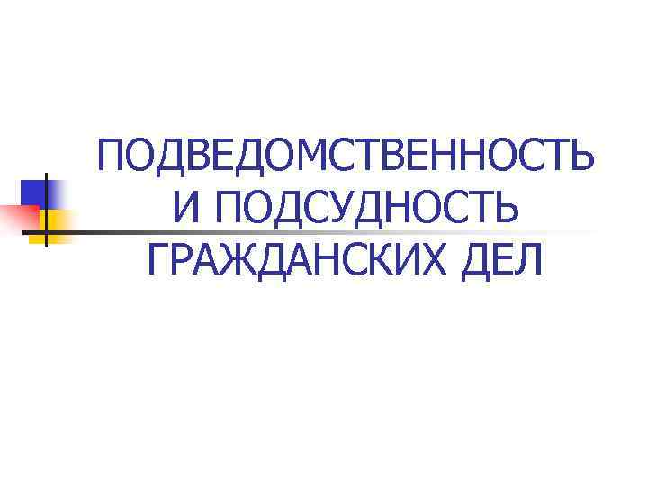 ПОДВЕДОМСТВЕННОСТЬ И ПОДСУДНОСТЬ ГРАЖДАНСКИХ ДЕЛ 