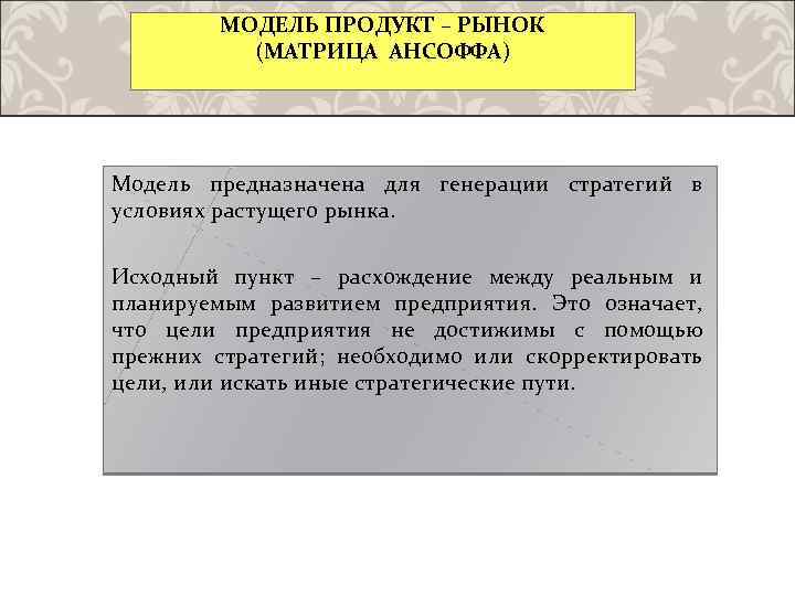 МОДЕЛЬ ПРОДУКТ – РЫНОК (МАТРИЦА АНСОФФА) Модель предназначена для генерации стратегий в условиях растущего