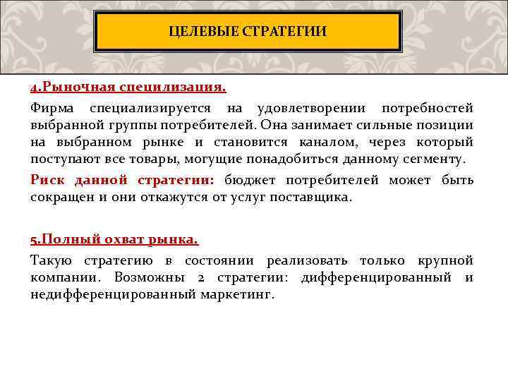 ЦЕЛЕВЫЕ СТРАТЕГИИ 4. Рыночная специлизация. Фирма специализируется на удовлетворении потребностей выбранной группы потребителей. Она