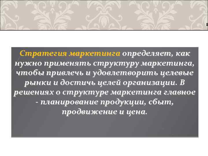 Стратегия маркетинга определяет, как нужно применять структуру маркетинга, чтобы привлечь и удовлетворить целевые рынки