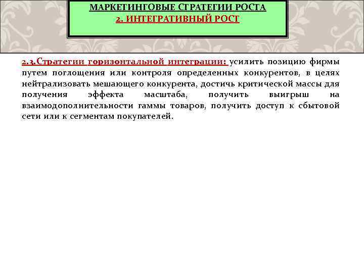 МАРКЕТИНГОВЫЕ СТРАТЕГИИ РОСТА 2. ИНТЕГРАТИВНЫЙ РОСТ 2. 3. Стратегии горизонтальной интеграции: усилить позицию фирмы