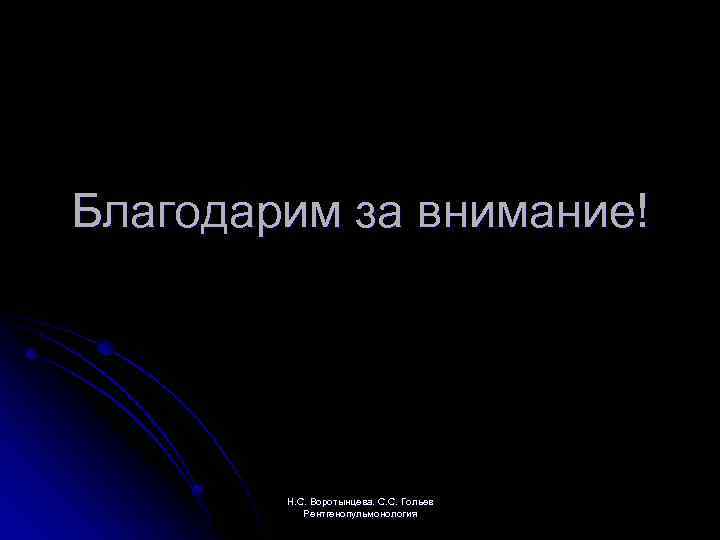 Благодарим за внимание! Н. С. Воротынцева. С. С. Гольев Рентгенопульмонология 