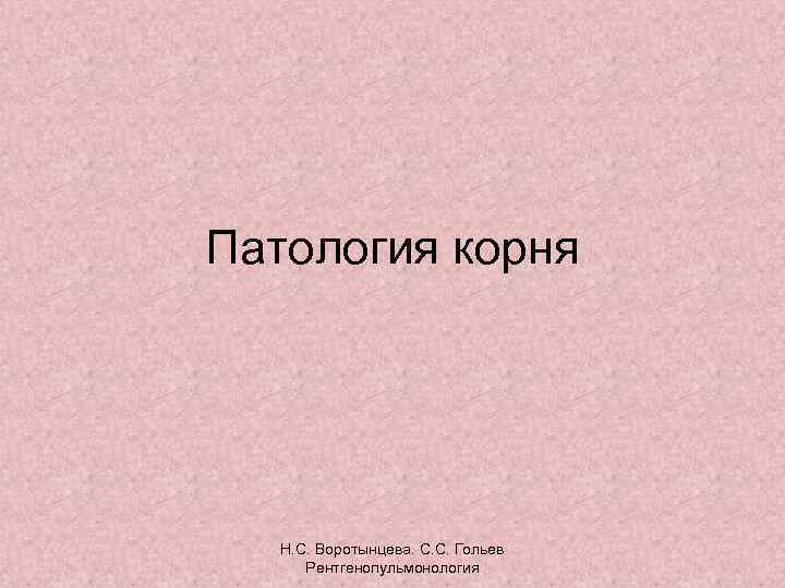 Патология корня Н. С. Воротынцева. С. С. Гольев Рентгенопульмонология 