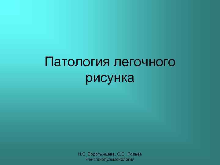 Патология легочного рисунка Н. С. Воротынцева, С. С. Гольев Рентгенопульмонология 