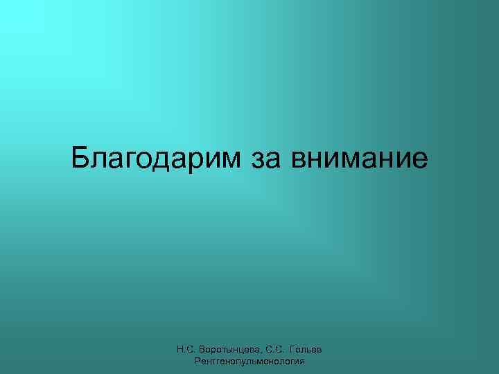 Благодарим за внимание Н. С. Воротынцева, С. С. Гольев Рентгенопульмонология 