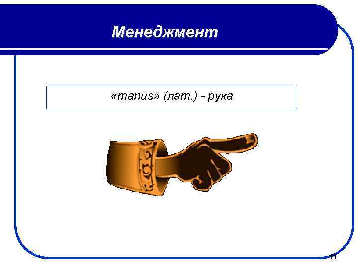 Менеджмент «manus» (лат. ) - рука 11 