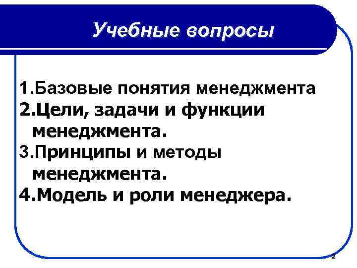 Учебные вопросы 1. Базовые понятия менеджмента 2. Цели, задачи и функции менеджмента. 3. Принципы