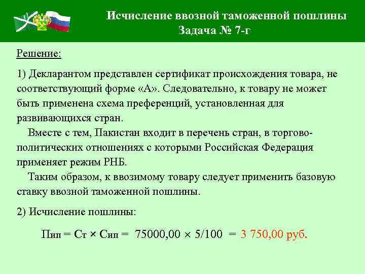 Исчисление ввозной таможенной пошлины Задача № 7 -г Решение: 1) Декларантом представлен сертификат происхождения
