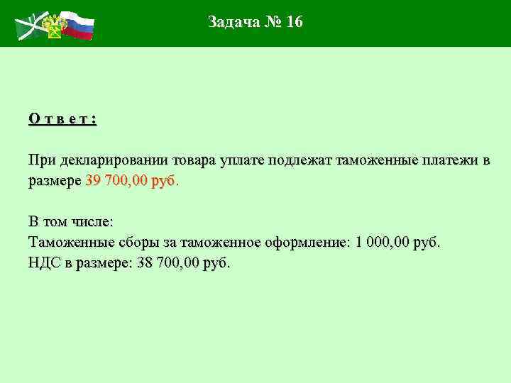 Задача № 16 Ответ: При декларировании товара уплате подлежат таможенные платежи в размере 39
