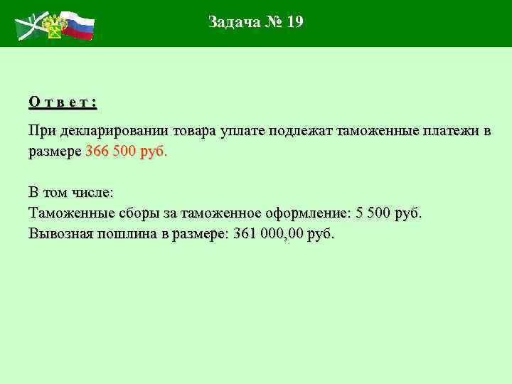 Задача № 19 Ответ: При декларировании товара уплате подлежат таможенные платежи в размере 366