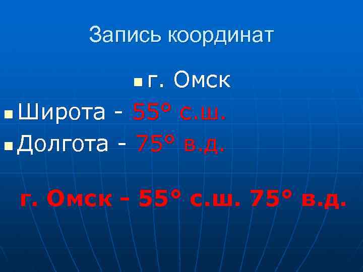 Запись координат г. Омск n Широта - 55° с. ш. n Долгота - 75°