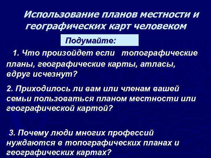 Использование планов местности и географических карт человеком Подумайте: 1. Что произойдет если топографические планы,