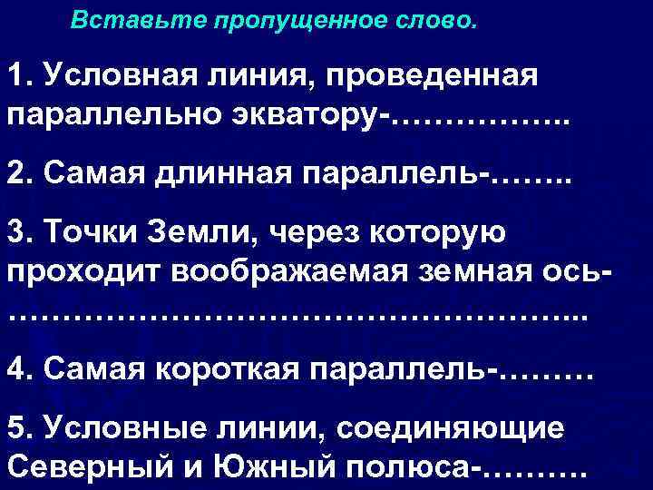 Вставьте пропущенное слово. 1. Условная линия, проведенная параллельно экватору-……………. . 2. Самая длинная параллель-…….