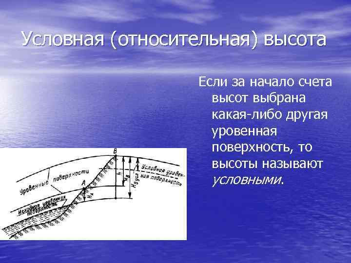 Условная (относительная) высота Если за начало счета высот выбрана какая-либо другая уровенная поверхность, то