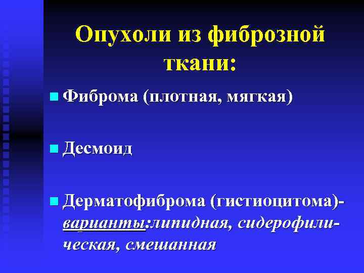 Опухоли из фиброзной ткани: n Фиброма (плотная, мягкая) n Десмоид n Дерматофиброма (гистиоцитома)- варианты: