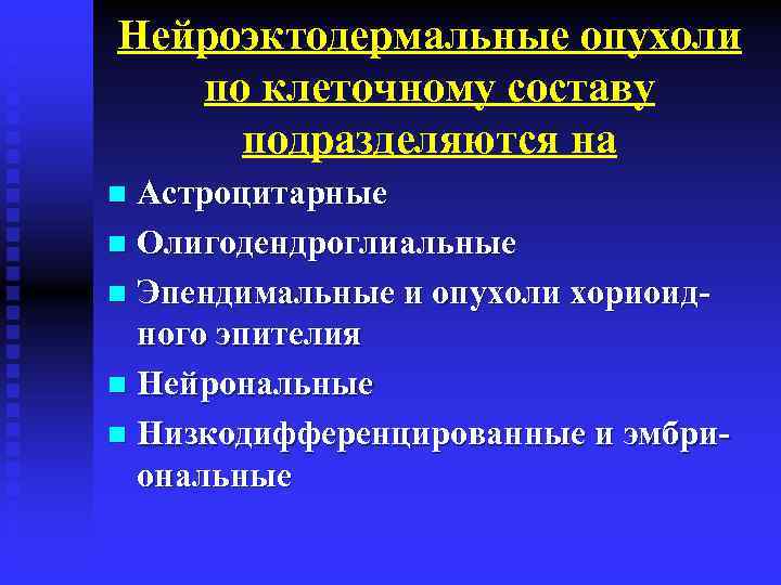 Нейроэктодермальные опухоли по клеточному составу подразделяются на Астроцитарные n Олигодендроглиальные n Эпендимальные и опухоли