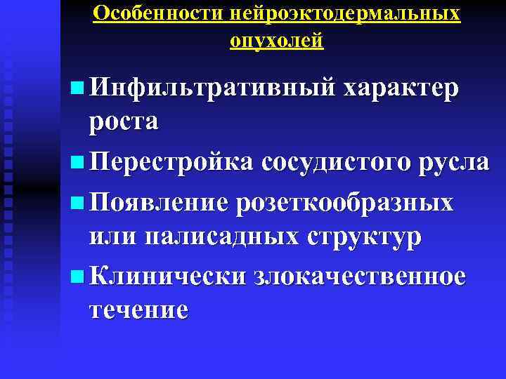 Особенности нейроэктодермальных опухолей n Инфильтративный характер роста n Перестройка сосудистого русла n Появление розеткообразных