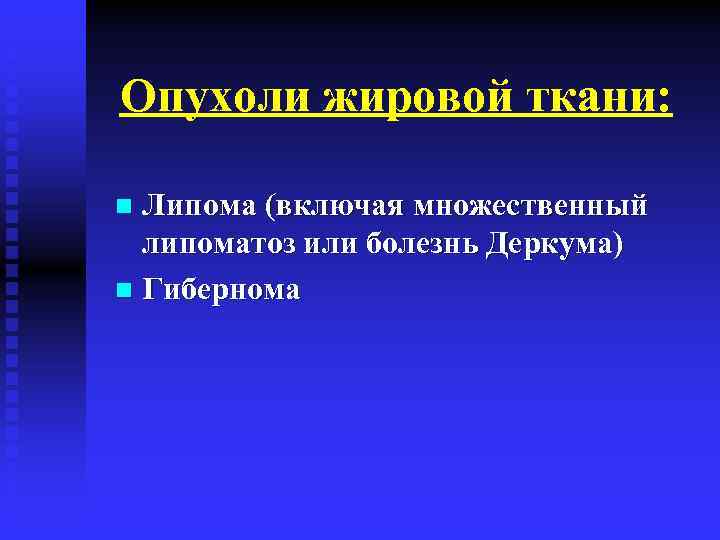Опухоли жировой ткани: Липома (включая множественный липоматоз или болезнь Деркума) n Гибернома n 